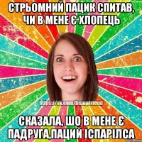 стрьомний пацик спитав, чи в мене є хлопець сказала, шо в мене є падруга,паций іспарілса