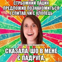 стрьомний пацик предложив познакомиться і спитав чи є хлопець СКАЗАЛА, ШО В МЕНЕ Є ПАДРУГА.
