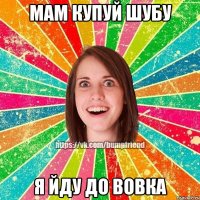 Мам купуй шубу я йду до Вовка