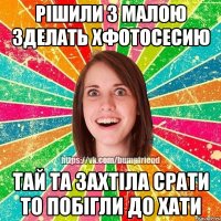 Рішили з малою зделать хфотосесию тай та захтіла срати то побігли до хати