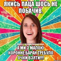 якись паца шось не побачив, а ми з малою коронне:БАРАН ТРЕБУЛО ОЧКИ ВЗЯТИ!!!