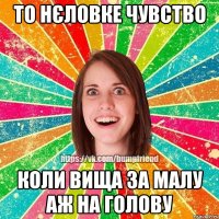 то нєловке чувство коли вища за малу аж на голову