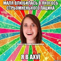 маля влюбилась в якогось стрьомненького пацика я в ахуї