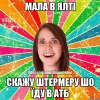 мала в ялті скажу штермеру шо їду в АТБ