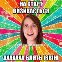 на старт визивається ахахаха блять ізвіні