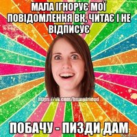 мала ігнорує мої повідомлення вк, читає і не відписує побачу - пизди дам