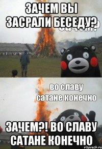 Зачем вы засрали беседу? Зачем?! Во славу сатане конечно