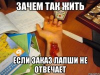 зачем так жить если заказ лапши не отвечает