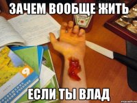 зачем вообще жить если ты Влад