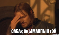 Сабақ оқымаппын ғой