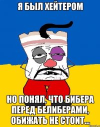 Я был хейтером Но понял, что Бибера перед Белиберами, обижать не стоит...