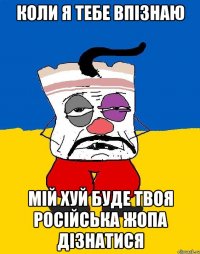 коли я тебе впізнаю мій хуй буде твоя російська жопа дізнатися