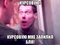 курсовую! курсовую мне запилил бля!