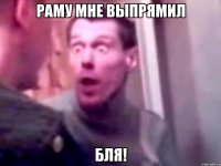 Раму мне выпрямил Бля!