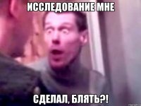 исследование мне сделал, блять?!