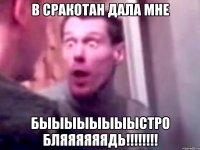 В сракотан дала мне быыыыыыыыстро бляяяяяядь!!!!!!!!