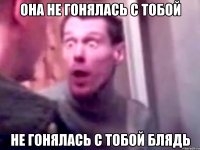 Она не гонялась с тобой не гонялась с тобой блядь