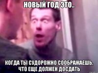 Новый год это.. Когда ты судорожно соображаешь, что еще должен досдать