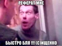 Реферат мне быстро бля !!! (с)Ищенко