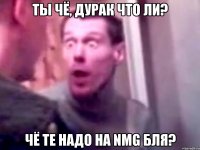 Ты чё, дурак что ли? Чё те надо на NMG бля?