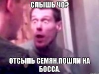 Слышь чо? Отсыпь семян.Пошли на босса.