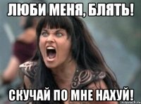 Люби меня, блять! Скучай по мне нахуй!
