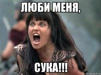 ЛЮБИ МЕНЯ, СУКА!!!