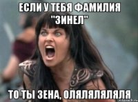 Если у тебя фамилия "Зинел" то ты ЗЕНА, ОЛЯЛЯЛЯЛЯЛЯ