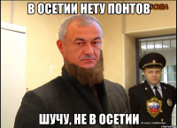 в осетии нету понтов шучу, не в осетии