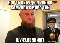 Когда нибудь я увижу Самуила с бородой Шучу,не увижу