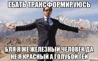 ебать трансформируюсь бля я же железный человек да не я красный а голубой гей