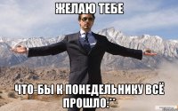 Желаю тебе Что-бы к понедельнику всё прошло:**