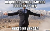 подскользнулся, ебнулся головой об лед никто не увидел