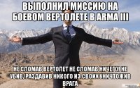 ВЫПОЛНИЛ МИССИЮ НА БОЕВОМ ВЕРТОЛЕТЕ В ARMA III НЕ СЛОМАВ ВЕРТОЛЕТ НЕ СЛОМАВ НИЧЕГО! НЕ УБИВ/РАЗДАВИВ НИКОГО ИЗ СВОИХ УНИЧТОЖИВ ВРАГА