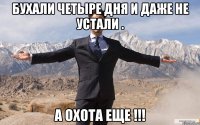 Бухали четыре дня и даже не устали . А охота еще !!!