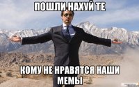 Пошли нахуй те кому не нравятся наши мемы