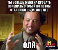 Ты зовешь меня на кровать полежать с тобой но потом сталкиваешь меня с нее Оля