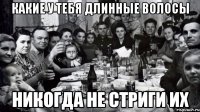 Какие у тебя длинные волосы Никогда не стриги их