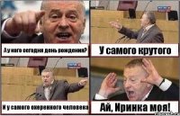 А у кого сегодня день рождения? У самого крутого И у самого охеренного человека Ай, Иринка моя!