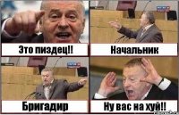 Это пиздец!! Начальник Бригадир Ну вас на хуй!!