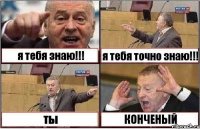 я тебя знаю!!! я тебя точно знаю!!! ты КОНЧЕНЫЙ