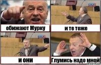 обижают Мурку и те тоже и они Глумись надо мной!