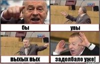 бы увы выхых вых задолбало уже!