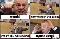 wandal этот говорит что он лох этот что я бы лучше сделал идите нахуй