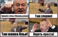 Пришёл к Илье Лёшину домой. Там сперма! Там мамка Ильи! Ахуеть просто!