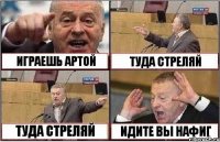 ИГРАЕШЬ АРТОЙ ТУДА СТРЕЛЯЙ ТУДА СТРЕЛЯЙ ИДИТЕ ВЫ НАФИГ