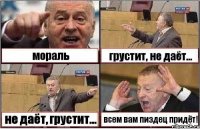 мораль грустит, не даёт... не даёт, грустит... всем вам пиздец придёт!