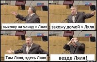 выхожу на улицу > Ляля захожу домой > Ляля Там Ляля, здесь Ляля везде Ляля!