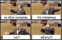 ты ебал назарову что говоришь нет! ебать!!!