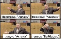 Проиграли "Арлану" Проиграли "Арыстану" ладно "Астана" теперь "Бейбарыс"